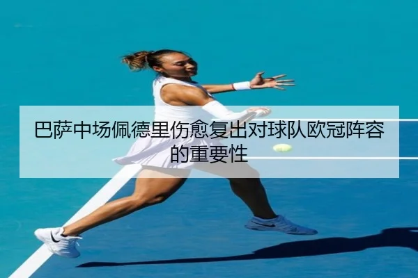 巴萨中场佩德里伤愈复出对球队欧冠阵容的重要性
